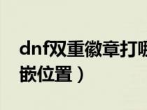 dnf双重徽章打哪个部位的（dnf双重徽章镶嵌位置）