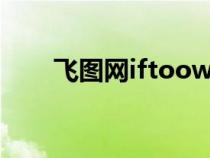 飞图网iftoow（飞图网怎么打不开）