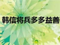 韩信将兵多多益善造句（韩信将兵多多益善）