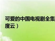 可爱的中国电视剧全集百度云盘（可爱的中国电视剧全集百度云）