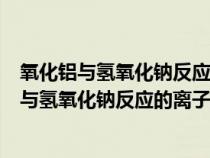 氧化铝与氢氧化钠反应的离子方程式和化学方程式（氧化铝与氢氧化钠反应的离子方程式）