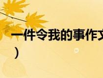 一件令我的事作文500字左右（一件令我的事）