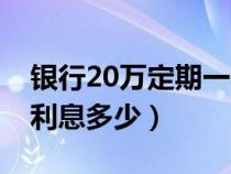 银行20万定期一年利息多少（20万定期一年利息多少）