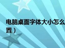 电脑桌面字体大小怎么设置黑色（电脑桌面字体大小怎么设置）