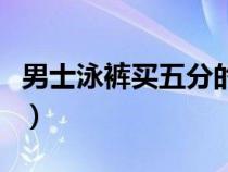 男士泳裤买五分的好还是平角短裤（男士泳裤）