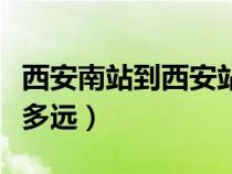 西安南站到西安站多远啊（西安南站到西安站多远）