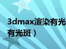 3dmax渲染有光斑是怎么回事（3dmax渲染有光斑）