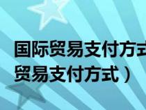 国际贸易支付方式中属于银行信用的是（国际贸易支付方式）