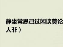 静坐常思己过闲谈莫论人非下一句（静坐常思己过闲谈莫论人非）