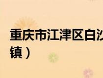 重庆市江津区白沙镇邮政（重庆市江津区白沙镇）