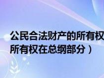 公民合法财产的所有权和私有财产在总纲（公民合法财产的所有权在总纲部分）