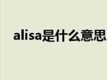 alisa是什么意思人名（alisa是什么意思）