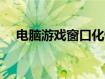 电脑游戏窗口化快捷键（窗口化快捷键）