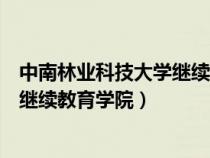 中南林业科技大学继续教育学院在哪里（中南林业科技大学继续教育学院）