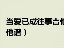 当爱已成往事吉他谱林忆莲（当爱已成往事吉他谱）