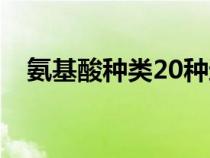 氨基酸种类20种还是21种（氨基酸种类）