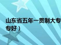 山东省五年一贯制大专学校名单（山东省哪个五年一贯制大专好）