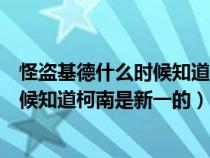 怪盗基德什么时候知道柯南就是工藤新一（怪盗基德什么时候知道柯南是新一的）